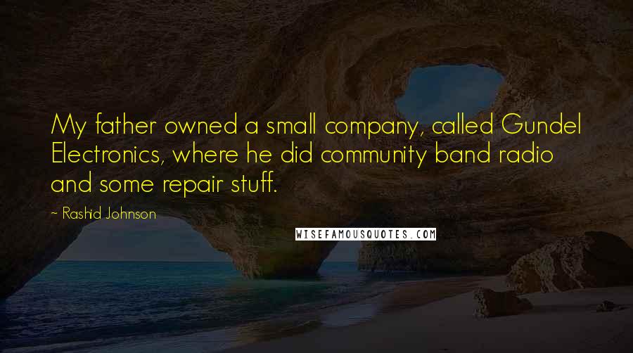 Rashid Johnson quotes: My father owned a small company, called Gundel Electronics, where he did community band radio and some repair stuff.