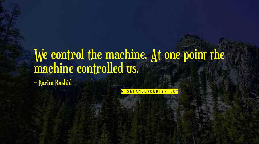 Rashid Karim Quotes By Karim Rashid: We control the machine. At one point the