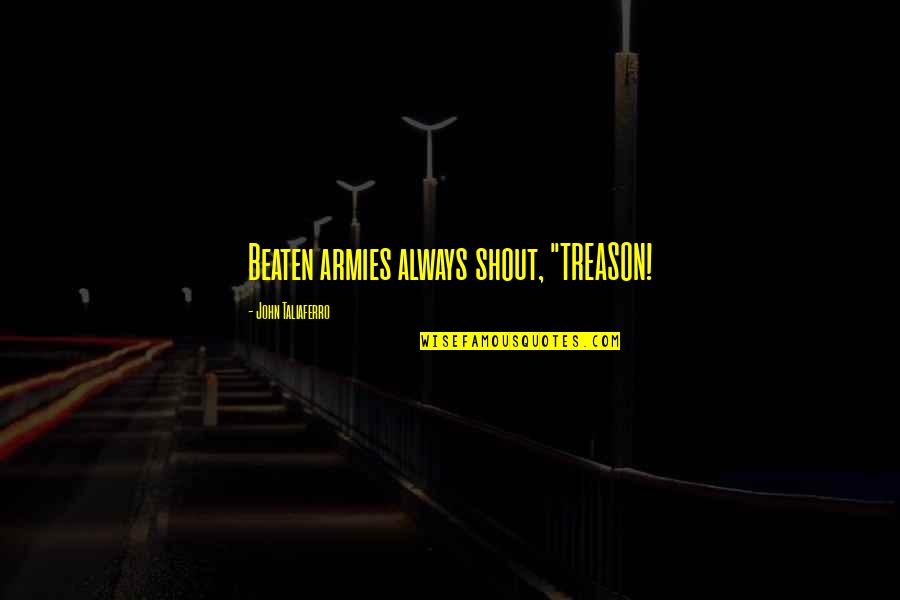 Rashid Khalifa Quotes By John Taliaferro: Beaten armies always shout, "TREASON! Rashid Khalifa Quotes By John Taliaferro: Beaten armies always shout, "TREASON!