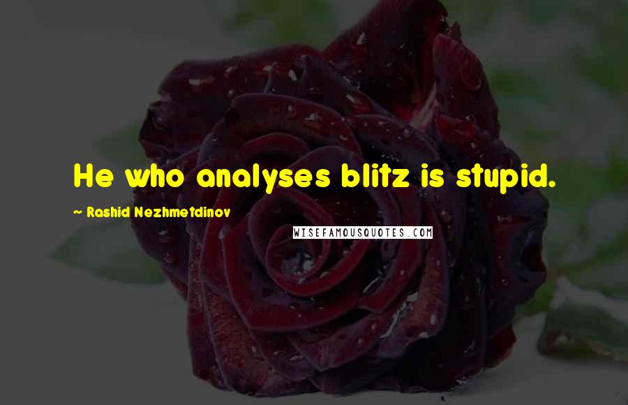 Rashid Nezhmetdinov quotes: He who analyses blitz is stupid.
