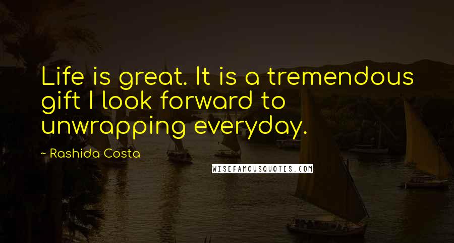 Rashida Costa quotes: Life is great. It is a tremendous gift I look forward to unwrapping everyday.