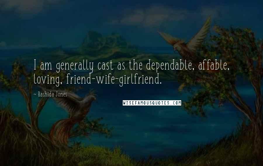 Rashida Jones quotes: I am generally cast as the dependable, affable, loving, friend-wife-girlfriend.