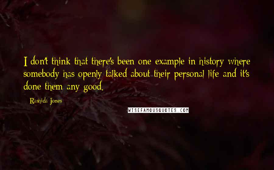 Rashida Jones quotes: I don't think that there's been one example in history where somebody has openly talked about their personal life and it's done them any good.