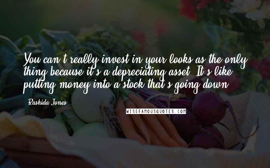 Rashida Jones quotes: You can't really invest in your looks as the only thing because it's a depreciating asset. It's like putting money into a stock that's going down.