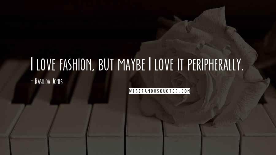 Rashida Jones quotes: I love fashion, but maybe I love it peripherally.