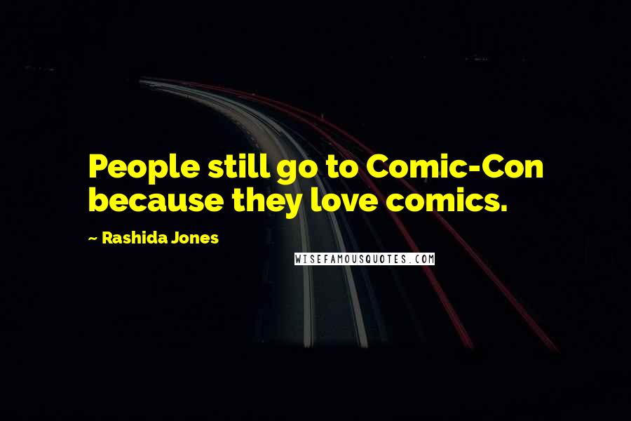 Rashida Jones quotes: People still go to Comic-Con because they love comics.