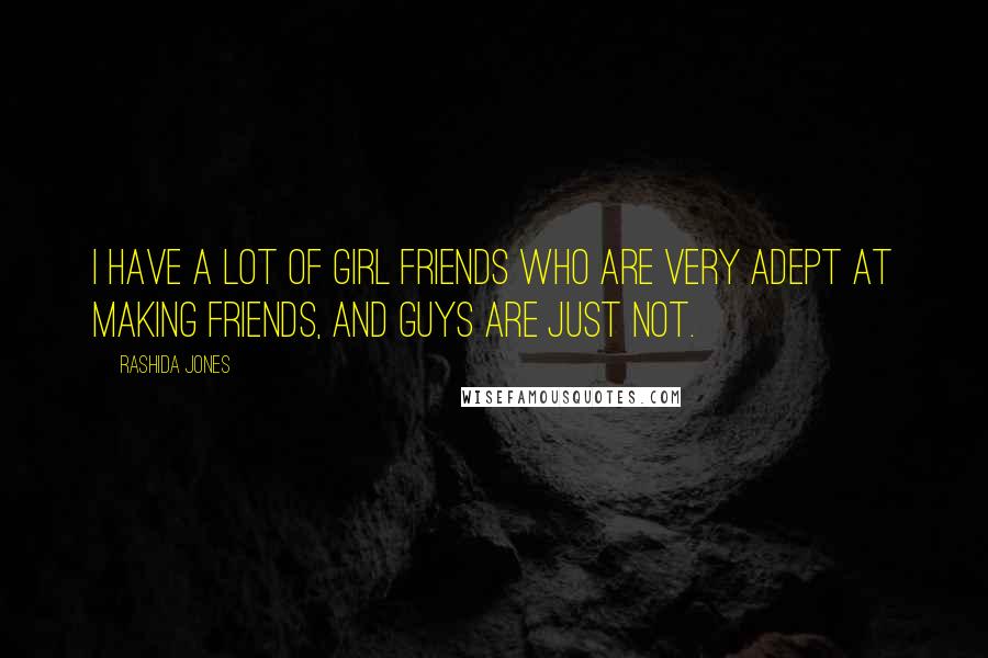 Rashida Jones quotes: I have a lot of girl friends who are very adept at making friends, and guys are just not.