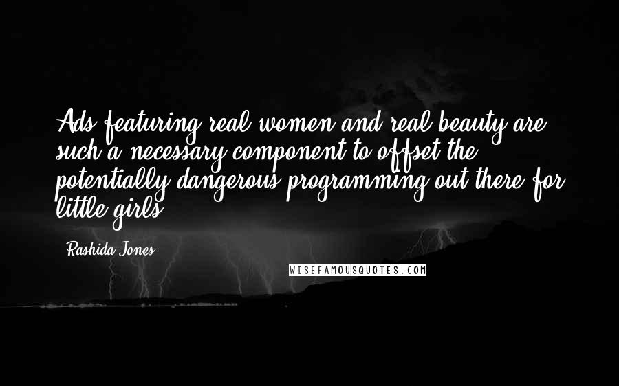 Rashida Jones quotes: Ads featuring real women and real beauty are such a necessary component to offset the potentially dangerous programming out there for little girls.