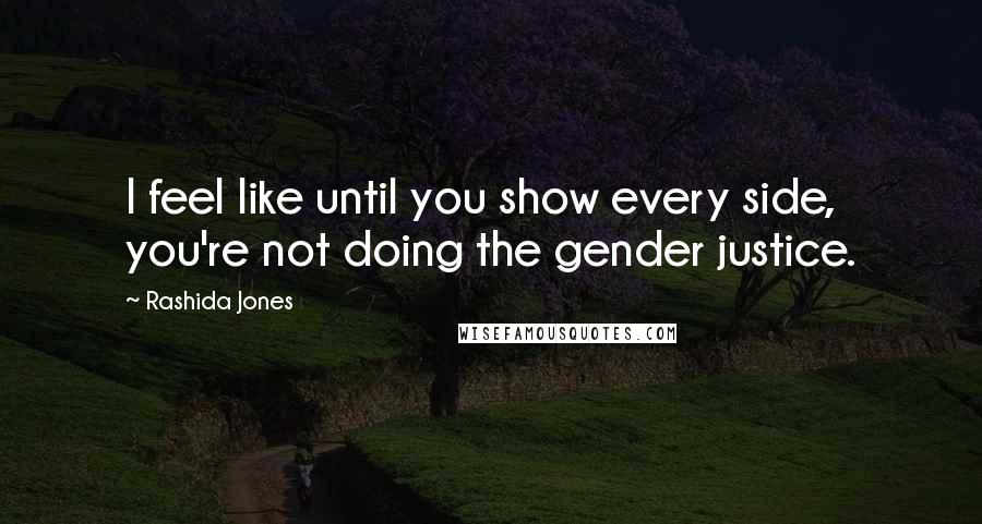 Rashida Jones quotes: I feel like until you show every side, you're not doing the gender justice.