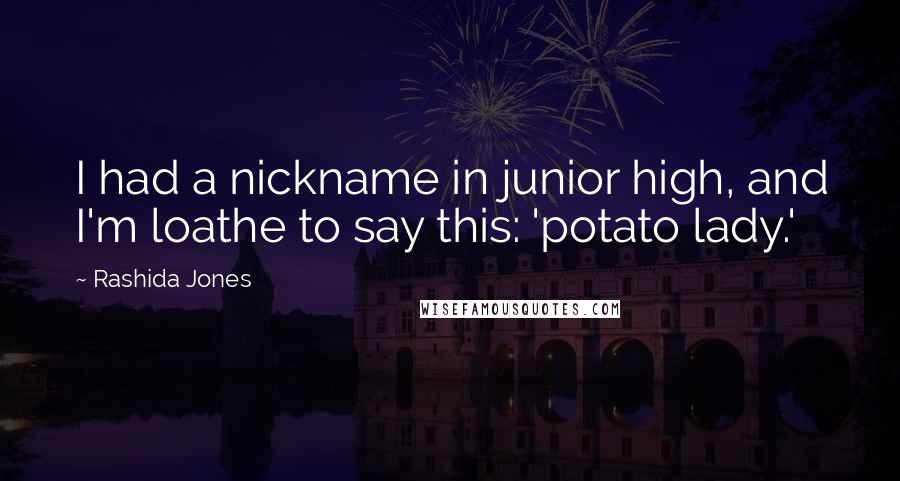 Rashida Jones quotes: I had a nickname in junior high, and I'm loathe to say this: 'potato lady.'