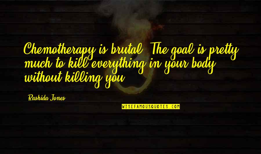Rashida Jones Quotes By Rashida Jones: Chemotherapy is brutal. The goal is pretty much