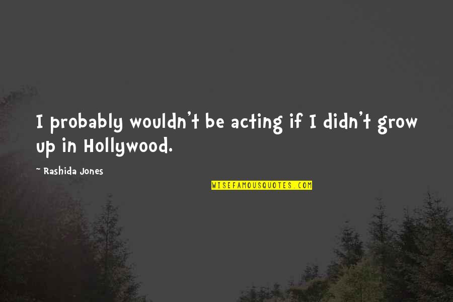 Rashida Jones Quotes By Rashida Jones: I probably wouldn't be acting if I didn't
