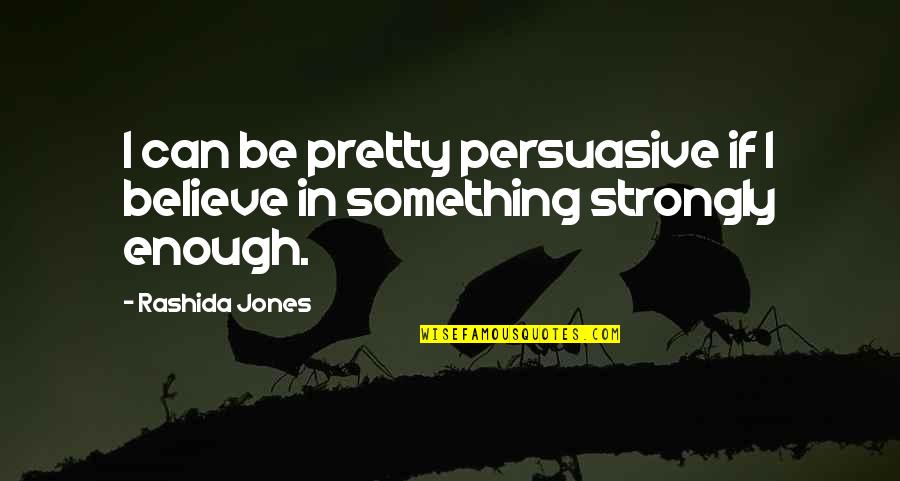 Rashida Jones Quotes By Rashida Jones: I can be pretty persuasive if I believe