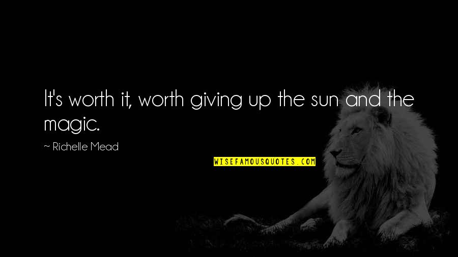 Rashiduddin Quotes By Richelle Mead: It's worth it, worth giving up the sun Rashiduddin Quotes By Richelle Mead: It's worth it, worth giving up the sun