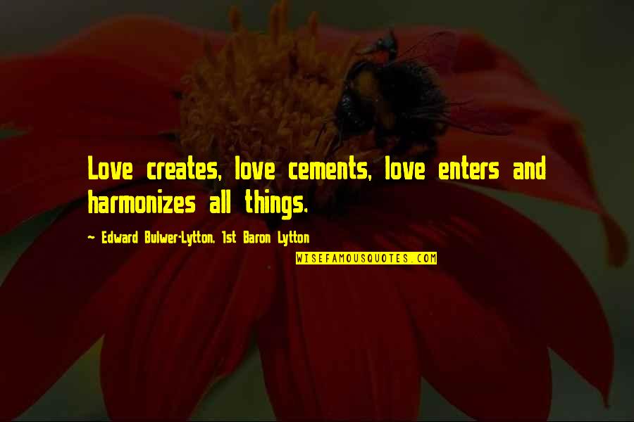 Rashleigh Arms Quotes By Edward Bulwer-Lytton, 1st Baron Lytton: Love creates, love cements, love enters and harmonizes Rashleigh Arms Quotes By Edward Bulwer-Lytton, 1st Baron Lytton: Love creates, love cements, love enters and harmonizes
