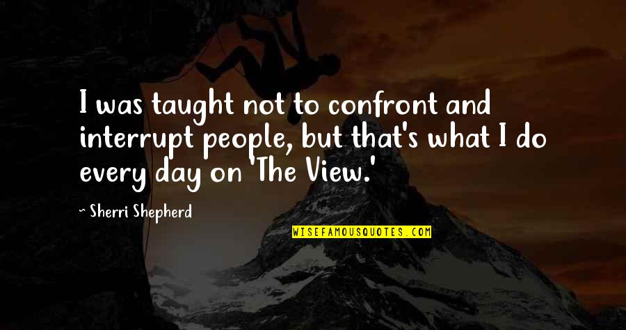 Rashly Voice Quotes By Sherri Shepherd: I was taught not to confront and interrupt Rashly Voice Quotes By Sherri Shepherd: I was taught not to confront and interrupt