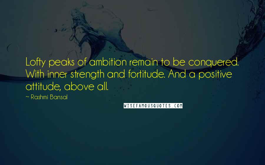 Rashmi Bansal quotes: Lofty peaks of ambition remain to be conquered. With inner strength and fortitude. And a positive attitude, above all. Rashmi Bansal quotes: Lofty peaks of ambition remain to be conquered. With inner strength and fortitude. And a positive attitude, above all.