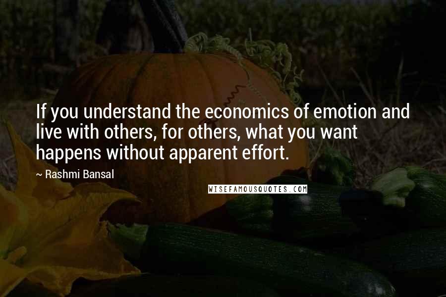Rashmi Bansal quotes: If you understand the economics of emotion and live with others, for others, what you want happens without apparent effort.