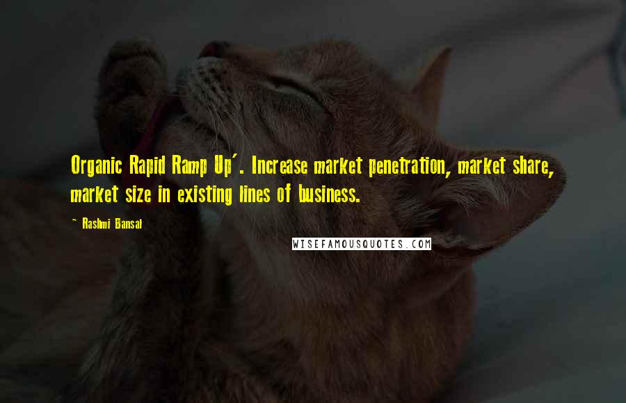 Rashmi Bansal quotes: Organic Rapid Ramp Up'. Increase market penetration, market share, market size in existing lines of business. Rashmi Bansal quotes: Organic Rapid Ramp Up'. Increase market penetration, market share, market size in existing lines of business.
