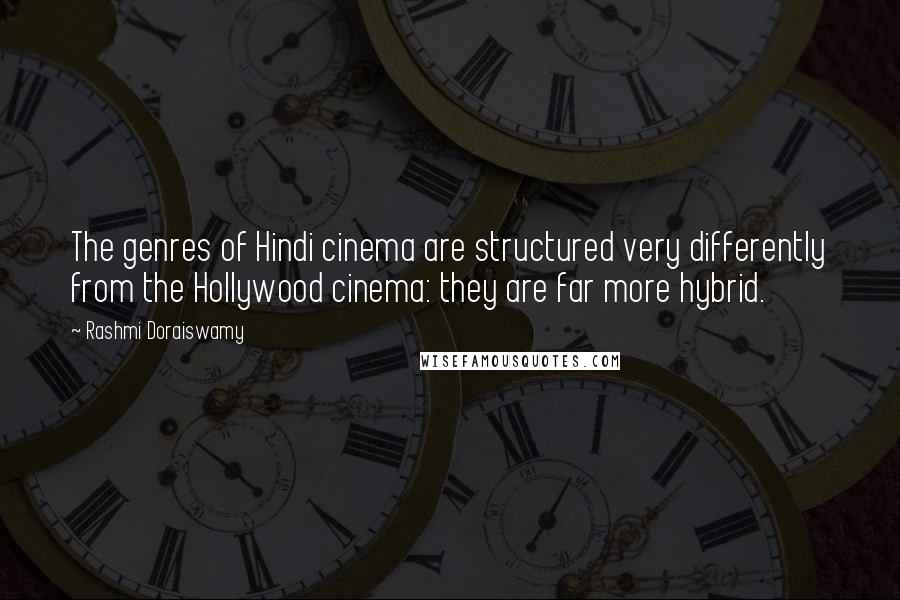 Rashmi Doraiswamy quotes: The genres of Hindi cinema are structured very differently from the Hollywood cinema: they are far more hybrid.