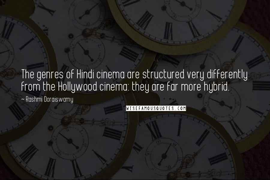 Rashmi Doraiswamy quotes: The genres of Hindi cinema are structured very differently from the Hollywood cinema: they are far more hybrid. Rashmi Doraiswamy quotes: The genres of Hindi cinema are structured very differently from the Hollywood cinema: they are far more hybrid.