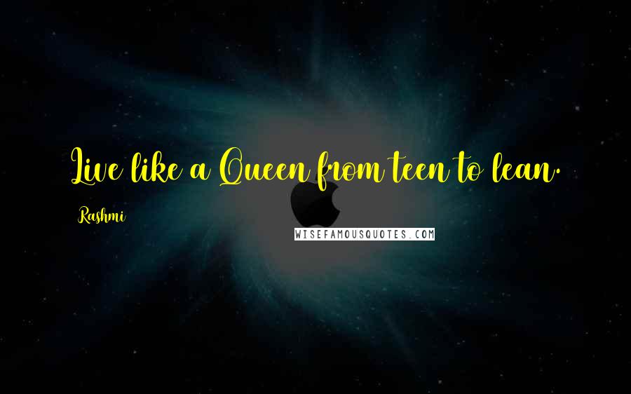Rashmi quotes: Live like a Queen from teen to lean.