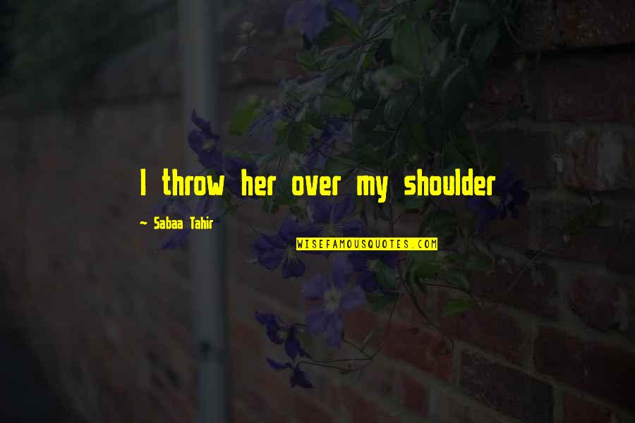 Rashmika Mandanna Quotes By Sabaa Tahir: I throw her over my shoulder Rashmika Mandanna Quotes By Sabaa Tahir: I throw her over my shoulder