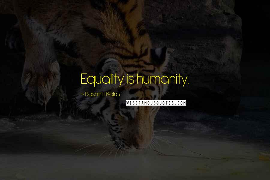 Rashmit Kalra quotes: Equality is humanity.