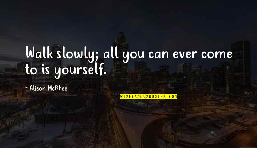 Rashneen Rocco Quotes By Alison McGhee: Walk slowly; all you can ever come to Rashneen Rocco Quotes By Alison McGhee: Walk slowly; all you can ever come to