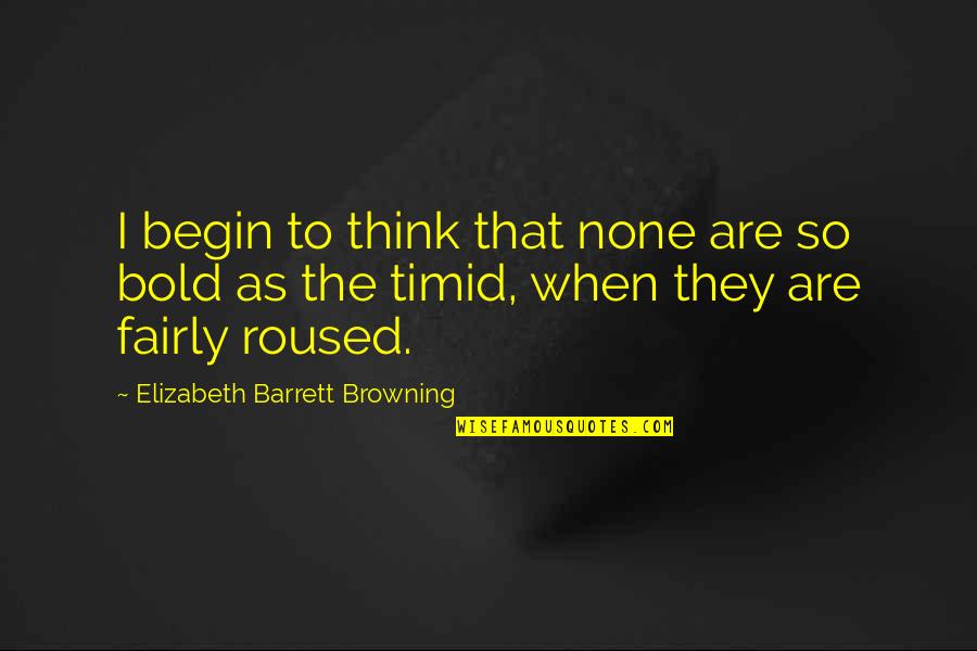 Rashneen Rocco Quotes By Elizabeth Barrett Browning: I begin to think that none are so Rashneen Rocco Quotes By Elizabeth Barrett Browning: I begin to think that none are so