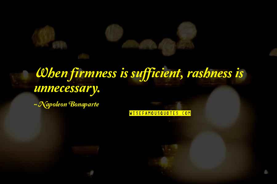 Rashness Quotes By Napoleon Bonaparte: When firmness is sufficient, rashness is unnecessary.