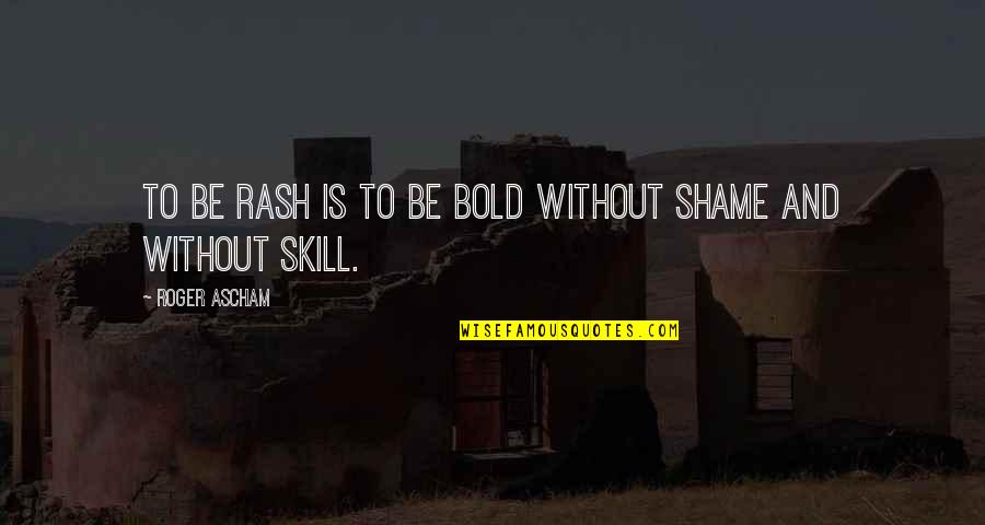 Rashness Quotes By Roger Ascham: To be rash is to be bold without