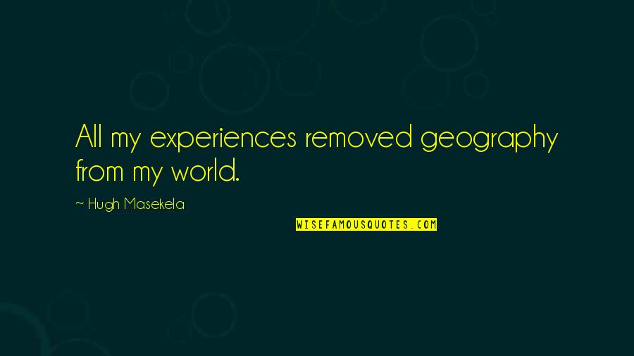 Rashod Dubinion Quotes By Hugh Masekela: All my experiences removed geography from my world. Rashod Dubinion Quotes By Hugh Masekela: All my experiences removed geography from my world.