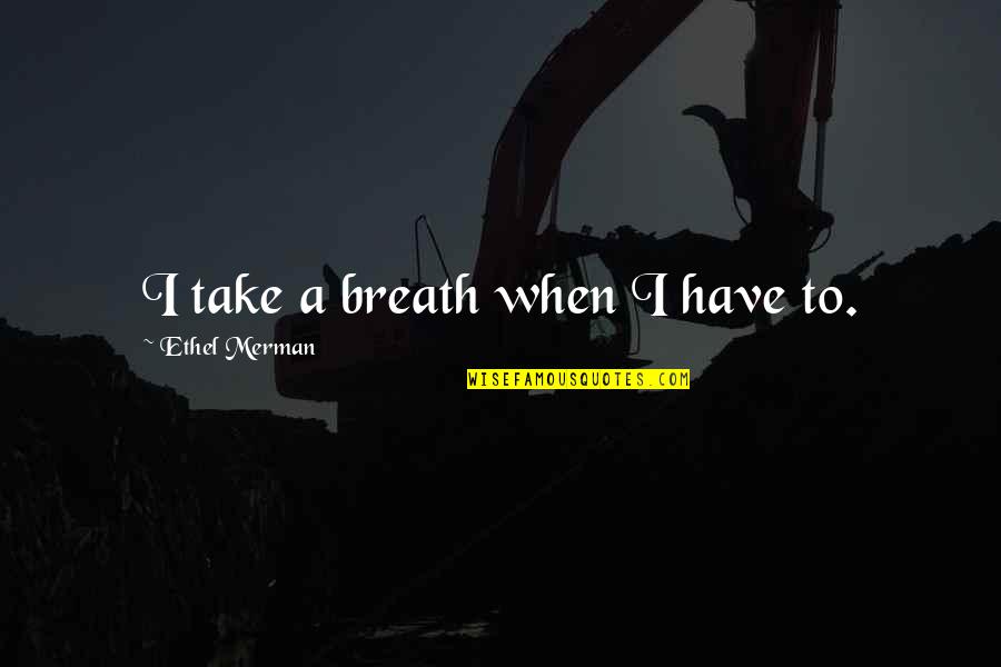 Rashon Burno Quotes By Ethel Merman: I take a breath when I have to.
