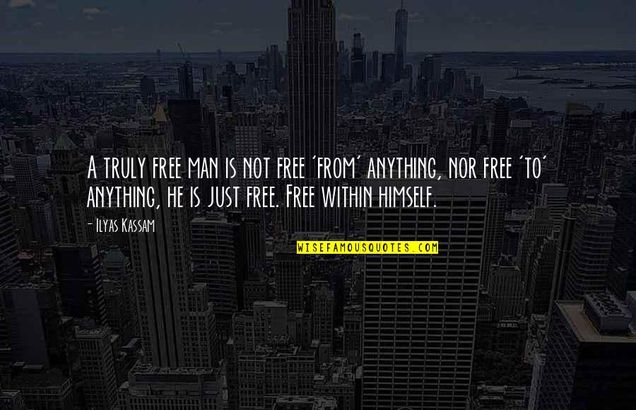 Rashon Burno Quotes By Ilyas Kassam: A truly free man is not free 'from'