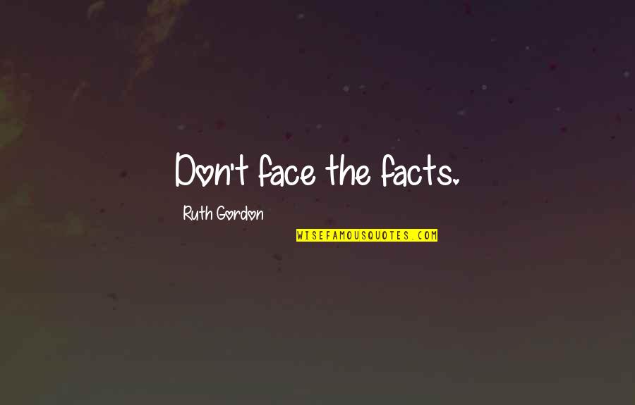 Rashtraneeti Quotes By Ruth Gordon: Don't face the facts. Rashtraneeti Quotes By Ruth Gordon: Don't face the facts.