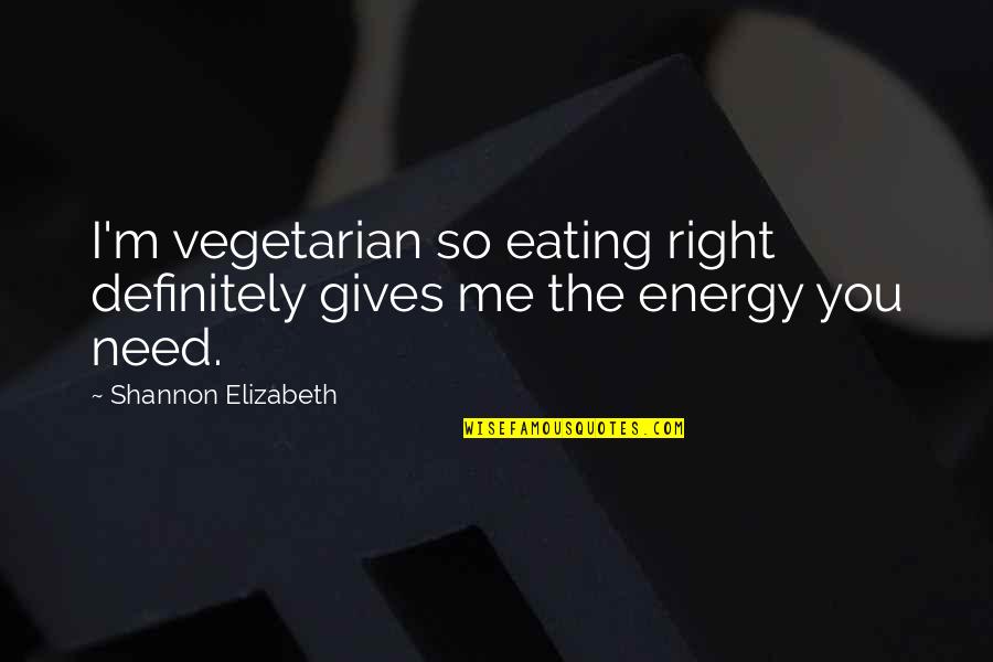 Rashtraneeti Quotes By Shannon Elizabeth: I'm vegetarian so eating right definitely gives me Rashtraneeti Quotes By Shannon Elizabeth: I'm vegetarian so eating right definitely gives me