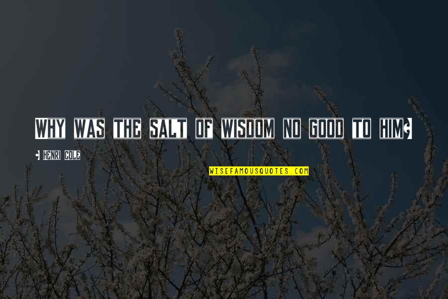 Rashtravad Kya Quotes By Henri Cole: Why was the salt of wisdom no good Rashtravad Kya Quotes By Henri Cole: Why was the salt of wisdom no good