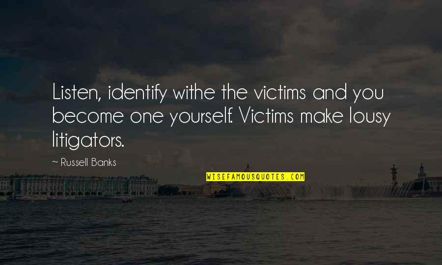 Rashtravad Kya Quotes By Russell Banks: Listen, identify withe the victims and you become Rashtravad Kya Quotes By Russell Banks: Listen, identify withe the victims and you become