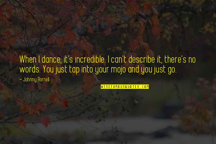 Rashwan Judo Quotes By Johnny Borrell: When I dance, it's incredible. I can't describe Rashwan Judo Quotes By Johnny Borrell: When I dance, it's incredible. I can't describe