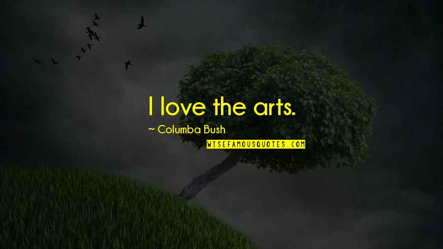 Rasiah Halil Quotes By Columba Bush: I love the arts. Rasiah Halil Quotes By Columba Bush: I love the arts.