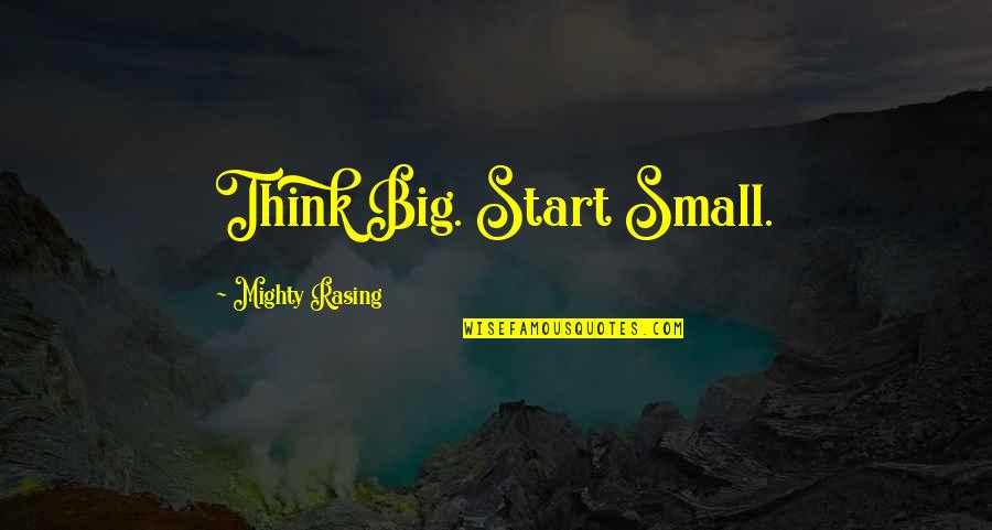 Rasing Quotes By Mighty Rasing: Think Big. Start Small.