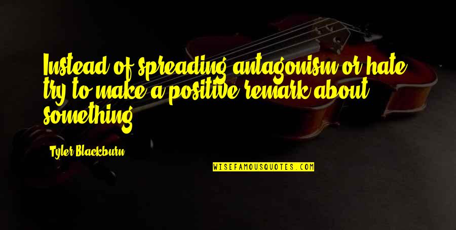Rasional Pengembangan Quotes By Tyler Blackburn: Instead of spreading antagonism or hate, try to Rasional Pengembangan Quotes By Tyler Blackburn: Instead of spreading antagonism or hate, try to