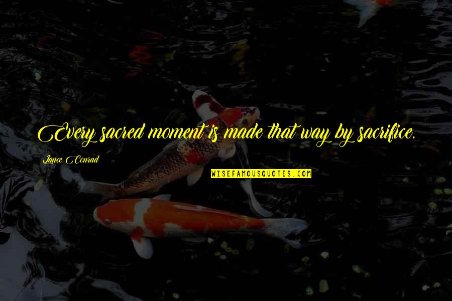 Rasiya Quotes By Lance Conrad: Every sacred moment is made that way by Rasiya Quotes By Lance Conrad: Every sacred moment is made that way by