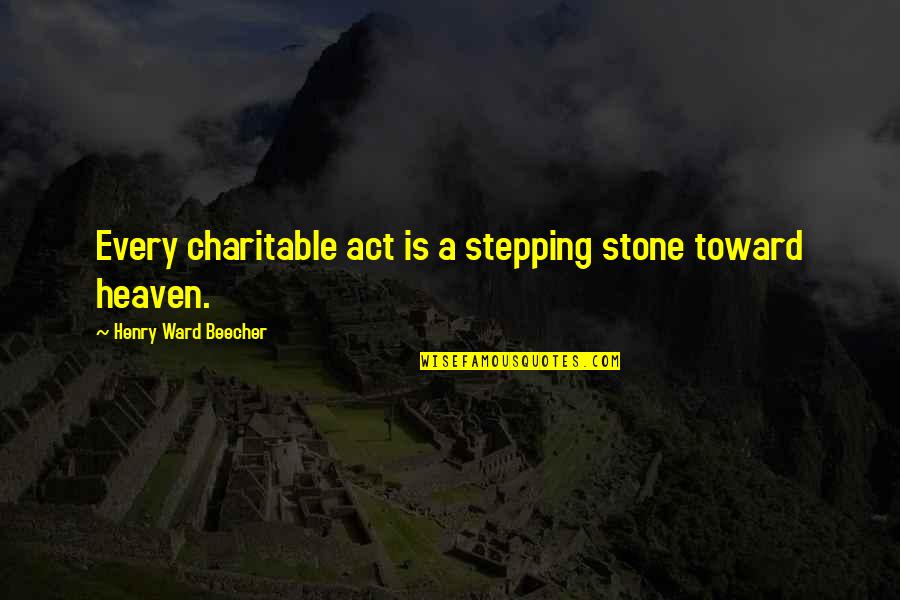 Raskin Voltaire Quotes By Henry Ward Beecher: Every charitable act is a stepping stone toward