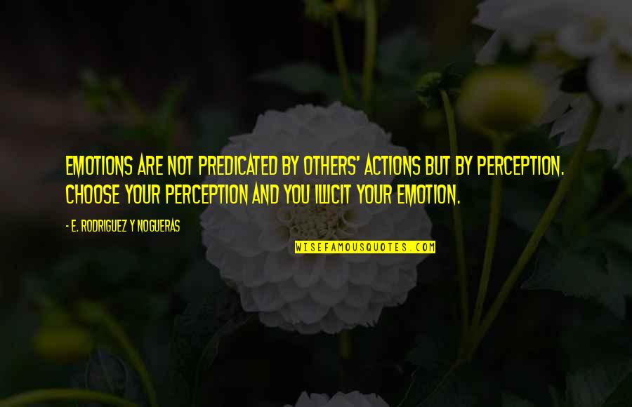 Rasla Je Quotes By E. Rodriguez Y Nogueras: Emotions are not predicated by others' actions but Rasla Je Quotes By E. Rodriguez Y Nogueras: Emotions are not predicated by others' actions but