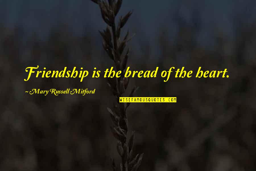Rasley Easley Quotes By Mary Russell Mitford: Friendship is the bread of the heart. Rasley Easley Quotes By Mary Russell Mitford: Friendship is the bread of the heart.