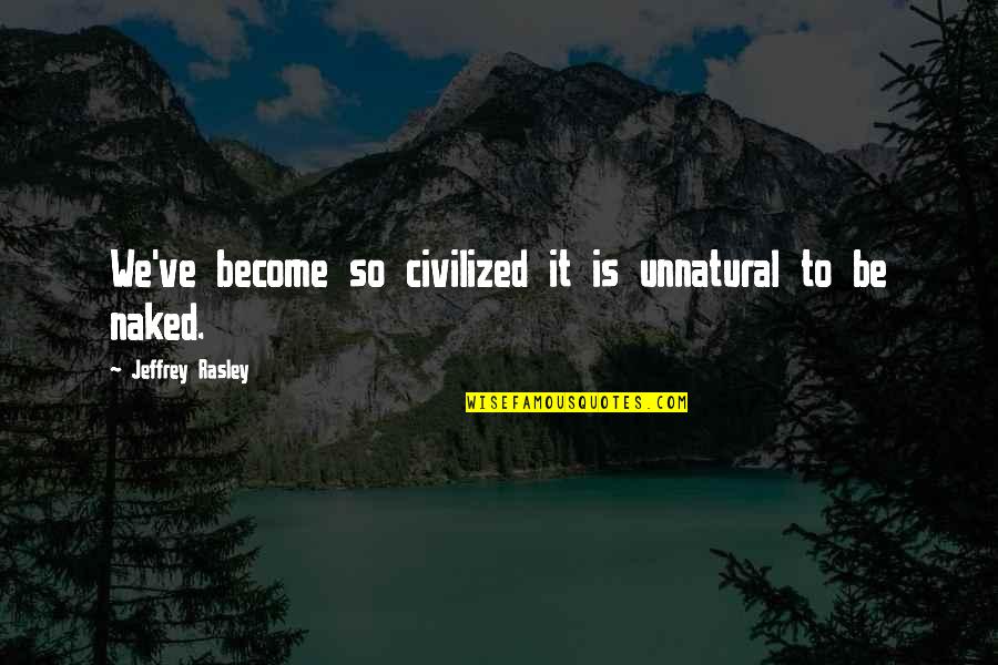 Rasley Rd Quotes By Jeffrey Rasley: We've become so civilized it is unnatural to