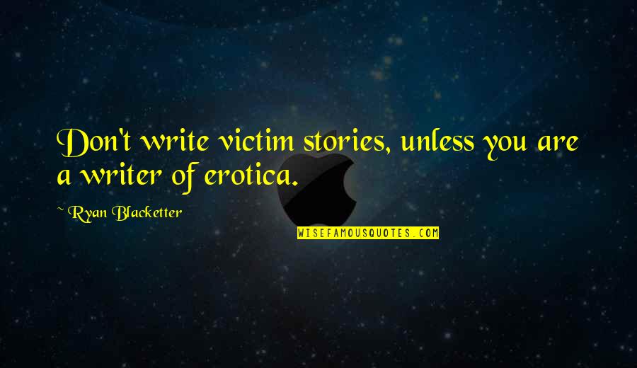 Raslin Quotes By Ryan Blacketter: Don't write victim stories, unless you are a Raslin Quotes By Ryan Blacketter: Don't write victim stories, unless you are a