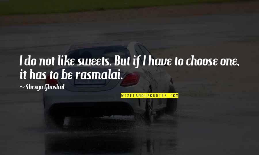 Rasmalai Quotes By Shreya Ghoshal: I do not like sweets. But if I